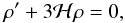 \begin{equation} \rh^{\prime} + 3 {\cal H} \rh = 0, \end{equation}