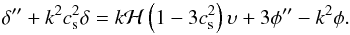\begin{equation} \dl^{\prime \prime} + k^2 c_{\rm s}^2 \dl = k {\cal H} \left ( 1 - 3 c_{\rm s}^2 \right ) \ups + 3 \phi^{\prime \prime} - k^2 \phi. \end{equation}