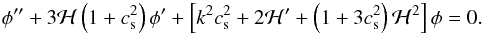 \begin{equation} \phi^{\prime \prime} + 3 {\cal H} \left ( 1 + c_{\rm s}^2 \right ) \phi^{\prime} + \left [ k^2 c_{\rm s}^2 + 2 {\cal H}^{\prime} + \left ( 1 + 3 c_{\rm s}^2 \right ) {\cal H}^2 \right ] \phi = 0. \end{equation}