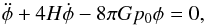 \begin{equation} \ddot{\phi} + 4 H \dot{\phi} - 8 \pi G p_0 \phi = 0 , \end{equation}