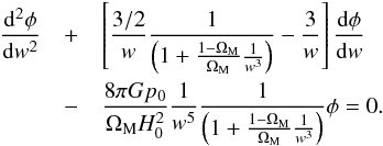 \begin{eqnarray} \frac{{\rm d}^2 \phi}{{\rm d}w^2} & + & \left [ \frac{3/2}{w} \frac{1}{\left( 1 + \frac{1 - \Om_{\rm M}}{\Om_{\rm M}} \frac{1}{w^3} \right )} - \frac{3}{w} \right ] \frac{{\rm d} \phi}{{\rm d} w} \nn \\ & - & \frac{8 \pi G p_0}{\Om_{\rm M} H_0^2} \frac{1}{w^5} \frac{1}{\left( 1 + \frac{1 - \Om_{\rm M}}{\Om_{\rm M}} \frac{1}{w^3} \right )} \phi = 0. \end{eqnarray}