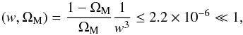 \begin{equation} \left ( w, \Om_{\rm M} \right ) = \frac{1 - \Om_{\rm M}}{\Om_{\rm M}} \frac{1}{w^3} \leq 2.2 \times 10^{-6} \ll 1, \end{equation}
