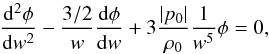 \begin{equation} \frac{{\rm d}^2 \phi}{{\rm d} w^2} - \frac{3/2}{w} \frac{{\rm d} \phi}{{\rm d} w} + 3 \frac{\vert p_0 \vert}{\rh_0} \frac{1}{w^5} \phi = 0, \end{equation}
