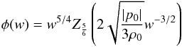 \begin{equation} \phi (w) = w^{5/4} Z_{\frac{5}{6}} \left ( 2 \sqrt{\frac{\vert p_0 \vert}{3 \rh_0}} w^{-3/2} \right ) \end{equation}