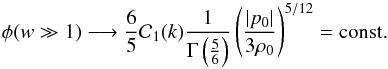 \begin{equation} \phi (w \gg 1) \longrightarrow \frac{6}{5} {\cal C}_1 (k) \frac{1}{\Gm \left ( \frac{5}{6} \right ) } \left ( \frac{ \vert p_0 \vert}{3 \rh_0} \right )^{5/12} = \textrm{const.} \end{equation}
