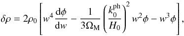 \begin{equation} \dl \rh = 2 \rh_0 \left [ w^4 \frac{{\rm d} \phi}{{\rm d} w} - \frac{1}{3 \Om_{\rm M}} \left ( \frac{k_0^{\rm ph}}{H_0} \right )^2 w^2 \phi - w^3 \phi \right ], \end{equation}