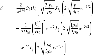 \begin{eqnarray} \dl &=& \frac{2}{w^{1/4}} {\cal C}_1 (k) \left [ \sqrt{\frac{3 \vert p_0 \vert}{\rh_0}} J_{\frac{11}{6}} \left ( 2 \sqrt{\frac{\vert p_0 \vert}{3 \rh_0}} w^{-3/2} \right ) \right . \nn \\[1.5mm] & & - \left. \frac{1}{3 \Om_{\rm M}} \left ( \frac{k_0^{\rm ph}}{H_0} \right )^2 w^{1/2} J_{\frac{5}{6}} \left ( 2 \sqrt{\frac{\vert p_0 \vert}{3 \rh_0}} w^{-3/2} \right ) \right. \nn \\[1.5mm] & & -\left. w^{3/2} J_{\frac{5}{6}} \left ( 2 \sqrt{\frac{\vert p_0 \vert}{3 \rh_0}} w^{-3/2} \right ) \right ] . \end{eqnarray}