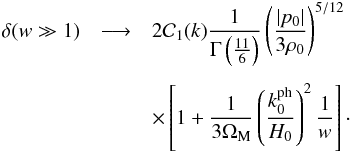 \begin{eqnarray} \dl (w \gg 1) & \longrightarrow & 2 {\cal C}_1 (k) \frac{1}{\Gm \left ( \frac{11}{6} \right ) } \left ( \frac{ \vert p_0 \vert}{3 \rh_0} \right )^{5/12} \nn \\[1.5mm] && \times \left [ 1 + \frac{1}{3 \Om_{\rm M}} \left ( \frac{k_0^{\rm ph}}{H_0} \right )^2 \frac{1}{w} \right ] \cdot \end{eqnarray}