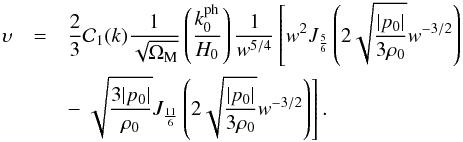 \begin{eqnarray} \ups & = & \frac{2}{3} {\cal C}_1 (k) \frac{1}{\sqrt{\Om_{\rm M}}} \left ( \frac{k_0^{\rm ph}}{H_0} \right ) \frac{1}{w^{5/4}} \left [ w^2 J_{\frac{5}{6}} \left ( 2 \sqrt{\frac{\vert p_0 \vert}{3 \rh_0}} w^{-3/2} \right ) \right. \nn \\ & &- \left. \sqrt{\frac{3 \vert p_0 \vert}{\rh_0}} J_{\frac{11}{6}} \left ( 2 \sqrt{\frac{\vert p_0 \vert}{3 \rh_0}} w^{-3/2} \right ) \right ] . \end{eqnarray}