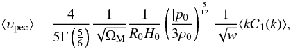 \begin{equation} \langle \ups_{\rm pec} \rangle = \frac{4}{5 \Gm \left ( \frac{5}{6} \right )} \frac{1}{\sqrt{\Om_{\rm M}}} \frac{1}{R_0 H_0} \left ( \frac{\vert p_0 \vert}{3 \rh_0} \right )^{\frac{5}{12}} \frac{1}{\sqrt{w}} \langle k {\cal C}_1 (k) \rangle, \end{equation}