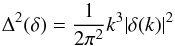 \begin{equation} \Dl^2(\dl) = \frac{1}{2 \pi^2} k^3 \vert \dl(k) \vert^2 \end{equation}