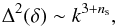 \begin{equation} \Dl^2 (\dl) \sim k^{3 + n_{\rm s}}, \end{equation}