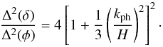 \begin{equation} \frac{\Dl^2 (\dl)}{\Dl^2 (\phi)} = 4 \left [ 1 + \frac{1}{3} \left ( \frac{k_{\rm ph}}{H} \right )^2 \right ]^2 \cdot \end{equation}