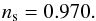 \begin{equation} n_{\rm s} = 0.970 . \end{equation}