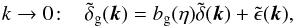 \begin{equation} k \rightarrow 0\! : \;\;\; \tilde\delta_{\rm g}(\vk) = b_{\rm g}(\eta) \tilde\delta(\vk) + \tilde\epsilon(\vk) , \label{bias-def} \end{equation}