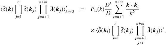 \begin{eqnarray} \langle \tdelta(\vk) \prod_{j=1}^n \tdelta(\vk_j) \prod_{j=n+1}^{n+m} \tlambda(\vk_j) \rangle_{k \rightarrow 0}' &=& P_{\rm L}(k) \frac{D'}{D} \sum_{i=n+1}^{n+m} \frac{\vk\cdot\vk_i}{k^2} \nonumber\\ && \times \; \langle \tdelta(\vk_i) \prod_{j=1}^n \tdelta(\vk_j) \prod_{\substack{j=n+1 \\ j\neq i}}^{n+m} \tlambda(\vk_j) \rangle' , \label{consistency_relation_lambda_equal-times} \end{eqnarray}
