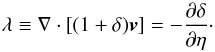 \begin{equation} \lambda \equiv \nabla \cdot \left[ (1+ \delta) \vv \right] = - \frac{\partial\delta}{\partial\eta} \cdot \label{lambda-def} \end{equation}