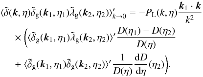 \begin{eqnarray} && \hspace{-0.5cm} \langle \tdelta(\vk,\eta) \tdelta_{\rm g}(\vk_1,\eta_1) \tlambda_{\rm g}(\vk_2,\eta_2) \rangle_{k\rightarrow 0}' = - P_{\rm L}(k,\eta) \frac{\vk_1\cdot \vk}{k^2} \nonumber \\ && \times~ \bigg( \langle \tilde\delta_{\rm g}(\vk_1,\eta_1) \tilde\lambda_{\rm g}(\vk_2,\eta_2) \rangle' \frac{D(\eta_1) - D(\eta_2)}{D(\eta)} \nonumber \\ && + ~\langle \tilde\delta_{\rm g}(\vk_1,\eta_1) \tilde\delta_{\rm g}(\vk_2,\eta_2) \rangle' \frac{1}{D(\eta)} \frac{{\rm d}D}{{\rm d}\eta}(\eta_2) \bigg) . \label{bispectrum-lambda-unequal} \end{eqnarray}