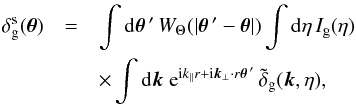 \begin{eqnarray} \delta^{\rm s}_{\rm g}(\vec\theta) &= & \int {\rm d} \vec\theta{\,'} \, W_{\Theta}(| \vec\theta{\,'} - \vec\theta |) \int {\rm d}\eta \, I_{\rm g}(\eta) \nonumber \\ && \times \int {\rm d}\vk \; {\rm e}^{\ii k_{\parallel} r + \ii \vk_{\perp} \cdot r \vec\theta{\,'}} \, \tdelta_{\rm g}(\vk,\eta), \end{eqnarray}