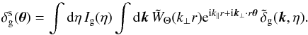 \begin{equation} \delta^{\rm s}_{\rm g}( \vec\theta ) = \int {\rm d}\eta \, I_{\rm g}(\eta) \int {\rm d}\vk \, \tW_{\Theta}(k_{\perp} r) {\rm e}^{\ii k_{\parallel} r + \ii \vk_{\perp} \cdot r \vec\theta} \, \tdelta_{\rm g}(\vk,\eta) . \label{deltas_g-tW} \end{equation}