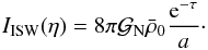 \begin{equation} I_{\rm ISW}(\eta) = 8\pi {\cal G}_{\rm N} \bar\rho_0 \frac{{\rm e}^{-\tau}}{a} \cdot \label{I-ISW-def} \end{equation}