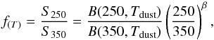\begin{equation} f_{(T)} = \frac{S_{250}}{S_{350}} = \frac{B(250,T_{\rm dust})}{B(350,T_{\rm dust})} \left( \frac{250}{350} \right) ^{\beta} , \end{equation}