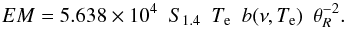 \begin{equation} EM = 5.638\times10^4\ \ S_{1.4}\ \ T_{\rm e}\ \ b(\nu,T_{\rm e})\ \ \theta^{-2}_R . \end{equation}