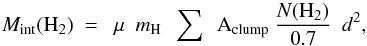 \begin{equation} M_{\rm int}(\rm H_2)\ =\ \ \mu\ \ {\it m}_H\ \ \sum\ \ A_{\rm clump} \ \frac{{\it N}(\rm H_2)}{0.7}\ \ {\it d}^2 , \label{eq:masa} \end{equation}