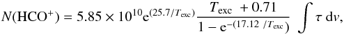 \begin{equation} N({\rm HCO^+}) = 5.85\times 10^{10} {\rm e}^{(25.7/T_{\rm exc})} \frac{ T_{\rm exc}\ + 0.71}{1 - {\rm e}^{-(17.12\/T_{\rm exc}})}\ \int{\tau\ {\rm d}v} \label{eq:hco} , \end{equation}