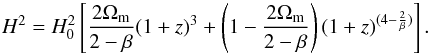 \begin{equation} H^2 = H_0^2 \left[\frac{ 2\Omega_{\rm m}}{2-\beta}(1+z)^{3}+\left(1-{2\Omega_{\rm m}\over 2 -\beta}\right)(1+z)^{(4-{2\over\beta})}\right] . \end{equation}