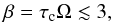 \begin{equation} \beta = \tau_{\mathrm{c}} \Omega \lesssim 3, \end{equation}