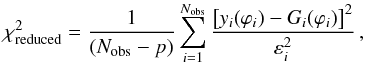 \begin{equation} \chi_\mathrm{reduced}^2 = \frac{1}{(N_\mathrm{obs}-p)} \sum_{i=1}^{N_\mathrm{obs}} \frac{\left[y_i(\varphi_i) - G_i(\varphi_i)\right]^2}{\varepsilon_i^2} \,, \end{equation}