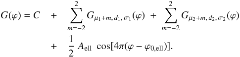 \begin{eqnarray} G(\varphi) = C & + & \sum_{m=-2}^2 G_{\mu_1+m,\,d_1,\,\sigma_1}(\varphi) \;+\; \sum_{m=-2}^2 G_{\mu_2+m,\,d_2,\,\sigma_2}(\varphi) \nonumber\\ & + & \frac{1}{2} \; A_\mathrm{ell} \; \cos [4\pi (\varphi-\varphi_\mathrm{0,ell})] . \label{Eq:gaussianFct} \end{eqnarray}
