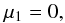 \begin{equation} \mu_1=0 , \label{Eq:mu1} \end{equation}
