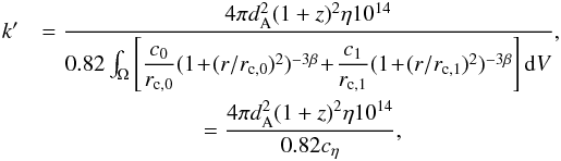 \appendix \setcounter{section}{1} \begin{eqnarray} k' &= \dfrac{4 \pi d^2_{\rm A} (1+z)^2 \eta 10^{14}}{0.82 \int_\Omega \left[\dfrac{c_{0}}{r_{\rm c,0}} (1\!+\!(r/r_{\rm c,0})^2)^{-3\beta}\! +\! \dfrac{c_{1}}{r_{\rm c,1}} (1\!+\!(r/r_{\rm c,1})^2)^{-3\beta} \right] {\rm d}V} , \nonumber\\ &= \dfrac{4 \pi d^2_{\rm A} (1+z)^2 \eta 10^{14}}{0.82 c_\eta} , \end{eqnarray}