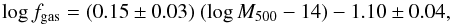 \begin{equation} \log f_{\rm gas} = (0.15\pm0.03)\ (\log M_{500}-14) -1.10\pm0.04 , \end{equation}