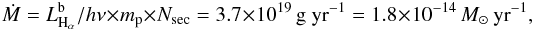 \begin{equation} \dot{M} = L _{{\rm H}_{\alpha}}^{\rm b} / h\nu \times m_{\rm p} \times N_{\rm sec} = 3.7 \times 10^{19}~{\rm g~yr}^{-1} = 1.8\times 10^{-14}~M_{\odot}~{\rm yr}^{-1}, \end{equation}