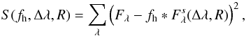 \begin{equation} S(f_{\rm h}, \Delta\lambda, R) = \sum_\lambda \left ( F_{\lambda} - f_{\rm h} * F_{\lambda}^s(\Delta\lambda,R) \right )^2 , \end{equation}