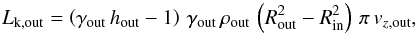 \begin{equation} L_{\rm k, out} = \left(\gamma_{\rm out}\,h_{\rm out}-1\right)\,\gamma_{\rm out}\,\rho_{\rm out}\,\left(R_{\rm out}^2-R_{\rm in}^2\right)\,\pi\,v_{z, \rm out} , \end{equation}