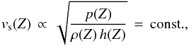\begin{equation} v_{\rm s}(Z) \, \propto \, \sqrt{\frac{p(Z)}{\rho(Z)\,h(Z)}}\,=\,{\rm const.} , \end{equation}