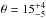 \hbox{$\theta = 15^{+4}_{-5}$}