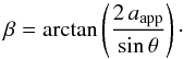 \begin{equation} \beta = \arctan \left( \frac{2 \, a_{\rm app}}{\sin{\theta}} \right)\cdot \end{equation}