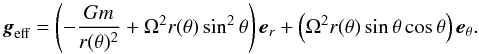 \begin{equation} \boldsymbol{g}_{\text{eff}}=\left(-\frac{Gm}{r(\theta)^{2}}+\Omega^{2}r(\theta)\sin^{2}\theta\right)\boldsymbol{e}_{r}+\left(\Omega^{2}r(\theta)\sin\theta\cos\theta\right)\boldsymbol{e}_{\theta}.\label{eq:geff} \end{equation}