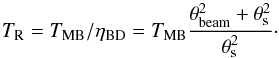 \begin{equation} T_{\rm R}=T_{\rm MB}/\eta_{\rm BD}=T_{\rm MB}\frac{\theta^2_{\rm beam}+\theta^2_{\rm s}}{\theta^2_{\rm s}}\cdot \label{E3} \end{equation}