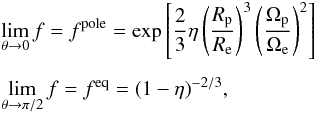 \begin{eqnarray} && \lim_{\theta\to0}f = f^{\rm pole} = \exp\left[\frac{2}{3}\eta\left(\frac{R_{\rm p}}{R_{\rm e}}\right)^3\left(\frac{\Omega_{\rm p}}{\Omega_{\rm e}}\right)^2\right] \notag\\[1.5mm] && \lim_{\theta\to\pi/2}f = f^{\rm eq} = (1-\eta)^{-2/3}, \label{limts} \end{eqnarray}