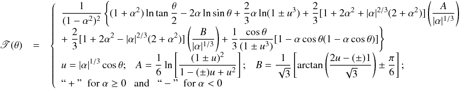 \appendix \setcounter{section}{1} \begin{eqnarray} \begin{array}{rcl} \displaystyle \mathscr{T}(\theta) & = & \left\{ \begin{array}{ll} \displaystyle \frac{1}{(1-\alpha^2)^2}\left\{(1+\alpha^2)\ln\tan\frac{\theta}{2}-2\alpha\ln\sin\theta+\frac{2}{3}\alpha\ln(1\pm u^3)+ \frac{2}{3}[1+2\alpha^2+|\alpha|^{2/3}(2+\alpha^2)]\left(\frac{A}{|\alpha|^{1/3}}\right)\right. & \\ \displaystyle +\left.\frac{2}{3}[1+2\alpha^2-|\alpha|^{2/3}(2+\alpha^2)]\left(\frac{B}{|\alpha|^{1/3}}\right)+\frac{1}{3}\frac{\cos\theta}{(1\pm u^3)}[1-\alpha\cos\theta(1-\alpha\cos\theta)]\right\} & \\ \displaystyle u = |\alpha|^{1/3}\cos\theta; \ \ \ A = \frac{1}{6}\ln\left[\frac{(1\pm u)^2}{1-(\pm)u+u^2}\right]; \ \ \ B = \frac{1}{\sqrt{3}}\left[\arctan\left(\frac{2u-(\pm)1}{\sqrt{3}}\right)\pm\frac{\pi}{6}\right]; & \\ ``+"\ \ {\rm for}\ \alpha \geq 0 \ \ \ {\rm and} \ \ \ ``-" \ \ {\rm for}\ \alpha < 0 \\ \end{array} \right. \end{array} \label{tau_k3} \end{eqnarray}