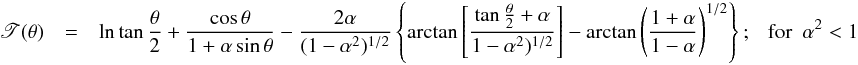 \appendix \setcounter{section}{1} \begin{eqnarray} \begin{array}{rcl} \displaystyle \mathscr{T}(\theta) & = & \displaystyle \ln\tan\frac{\theta}{2}+ \frac{\cos\theta}{1+\alpha\sin\theta}-\frac{2\alpha}{(1-\alpha^2)^{1/2}}\left\{\arctan\left[\frac{\tan\frac{\theta}{2}+\alpha}{1-\alpha^2)^{1/2}}\right]-\arctan\left(\frac{1+\alpha}{1-\alpha}\right)^{1/2}\right\}; \ \ \ {\rm for} \ \ \alpha^2<1 \end{array} \label{tau_ks1} \end{eqnarray}