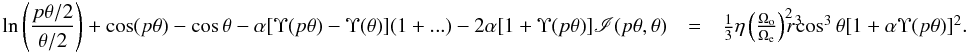 \appendix \setcounter{section}{2} \begin{eqnarray} \begin{array}{rcl} \displaystyle \ln\left(\frac{p\theta/2}{\theta/2}\right)+\cos(p\theta)-\cos\theta-\alpha[\Upsilon(p\theta)-\Upsilon(\theta)](1+...)-2\alpha[1+\Upsilon(p\theta)]\mathscr{I}(p\theta,\theta) & = & \frac{1}{3}\eta\left(\frac{\Omega_{\rm o}}{\Omega_{\rm e}}\right)^2\!\!\!r^3\!\!\!\cos^3\theta[1+\alpha\Upsilon(p\theta)]^2. \end{array} \label{lim1} \end{eqnarray}