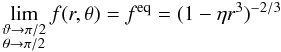 \appendix \setcounter{section}{2} \begin{eqnarray} \begin{array}{lcl} \displaystyle \lim\limits_{\substack{\vartheta\to\pi/2 \\ \theta\to\pi/2}}f(r,\theta) = f^{\rm eq} = (1-\eta{r^3})^{-2/3} \end{array} \label{lim5} \end{eqnarray}