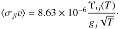 \begin{equation} \langle \sigma_{ji}\varv \rangle= 8.63 \times 10^{-6} \frac{\Upsilon_{ij}(T)}{g_j \sqrt{T}}\cdot \end{equation}